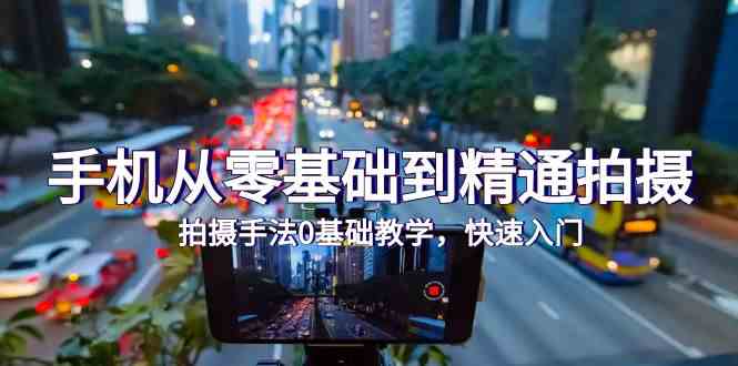 手机从零基础到精通拍摄,拍摄手法0基础教学,快速入门(24节)1919 作者:福缘创业网 帖子ID:107832 手机从零基础到精通拍摄,拍摄手法0基础教学,快速入门(24节)1919 作者:福缘创业网 帖子ID:107832
