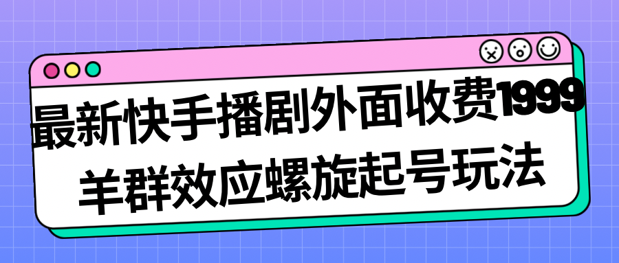 最新快手播剧外面收费1999羊群效应螺旋起号玩法配合流量日入几百完全没问题5583 作者:福缘创业网 帖子ID:102388 