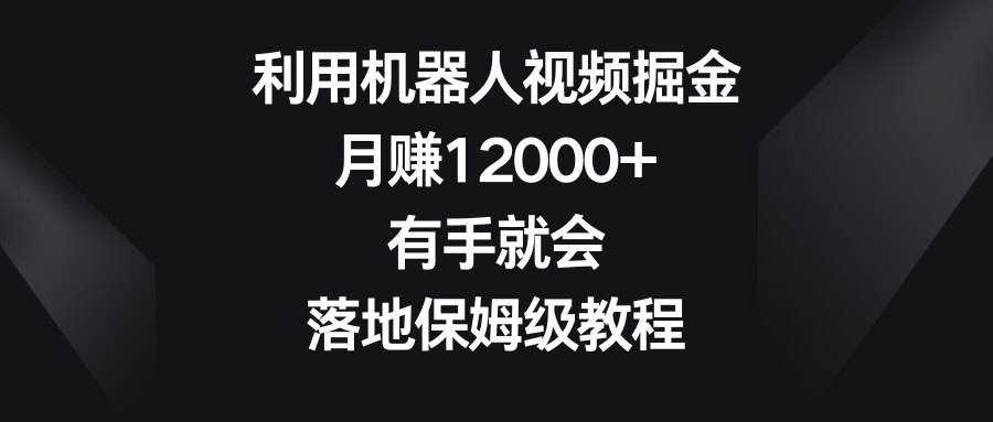 利用机器人视频掘金，月赚12000+，有手就会，落地保姆级教程3921 作者:福缘创业网 帖子ID:106138 