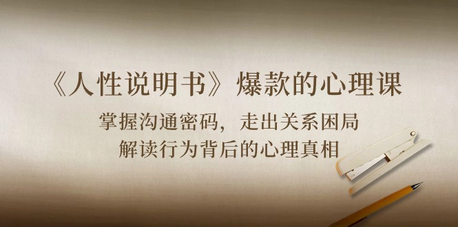 《人性说明书》爆款的心理课：沟通密码/关系困局/解读行为背后心理真相9765 作者:福缘创业网 帖子ID:108825 