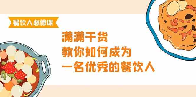 餐饮人必修课，满满干货，教你如何成为一名优秀的餐饮人（47节课）8646 作者:福缘创业网 帖子ID:108143 