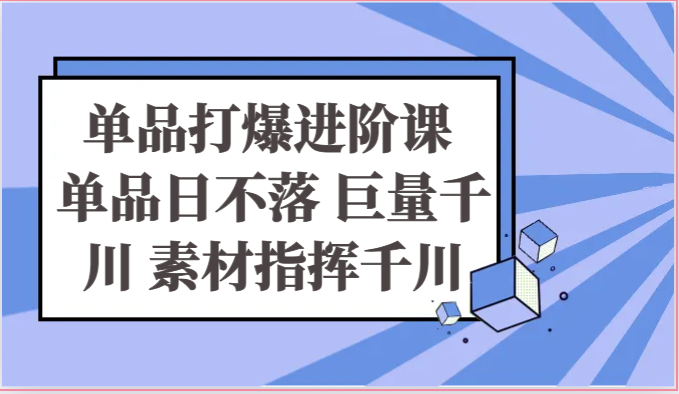 单品打爆进阶课 单品日不落 巨量千川 素材指挥千川7001 作者:福缘创业网 帖子ID:109647 