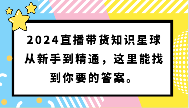 2024直播带货知识星球，从新手到精通，这里能找到你要的答案。2172 作者:福缘创业网 帖子ID:107603 