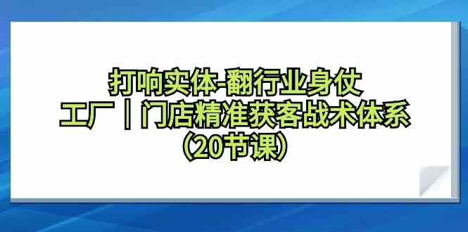 打响实体行业翻身仗,工厂门店精准获客战术体系(20节课)4643 作者:福缘创业网 帖子ID:106861 打响实体行业翻身仗,工厂门店精准获客战术体系(20节课)4643 作者:福缘创业网 帖子ID:106861