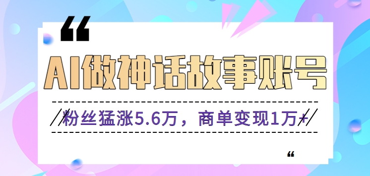 利用AI做神话故事账号,粉丝猛涨5.6万,商单变现1万+【视频教程+软件】1560 作者:福缘资源库 帖子ID:106773 利用AI做神话故事账号,粉丝猛涨5.6万,商单变现1万+【视频教程+软件】1560 作者:福缘资源库 帖子ID:106773