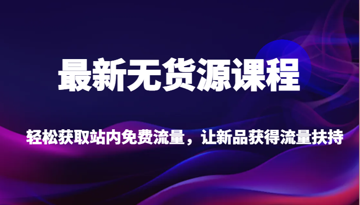 最新无货源课程,轻松获取站内免费流量,让新品获得流量扶持(更新)6690 作者:福缘创业网 帖子ID:102803 最新无货源课程,轻松获取站内免费流量,让新品获得流量扶持(更新)6690 作者:福缘创业网 帖子ID:102803