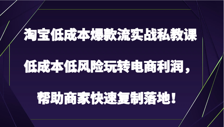 淘宝低成本爆款流实战私教课,低成本低风险玩转电商利润,帮助商家快速复制落地!4013 作者:福缘创业网 帖子ID:108574 淘宝低成本爆款流实战私教课,低成本低风险玩转电商利润,帮助商家快速复制落地!4013 作者:福缘创业网 帖子ID:108574