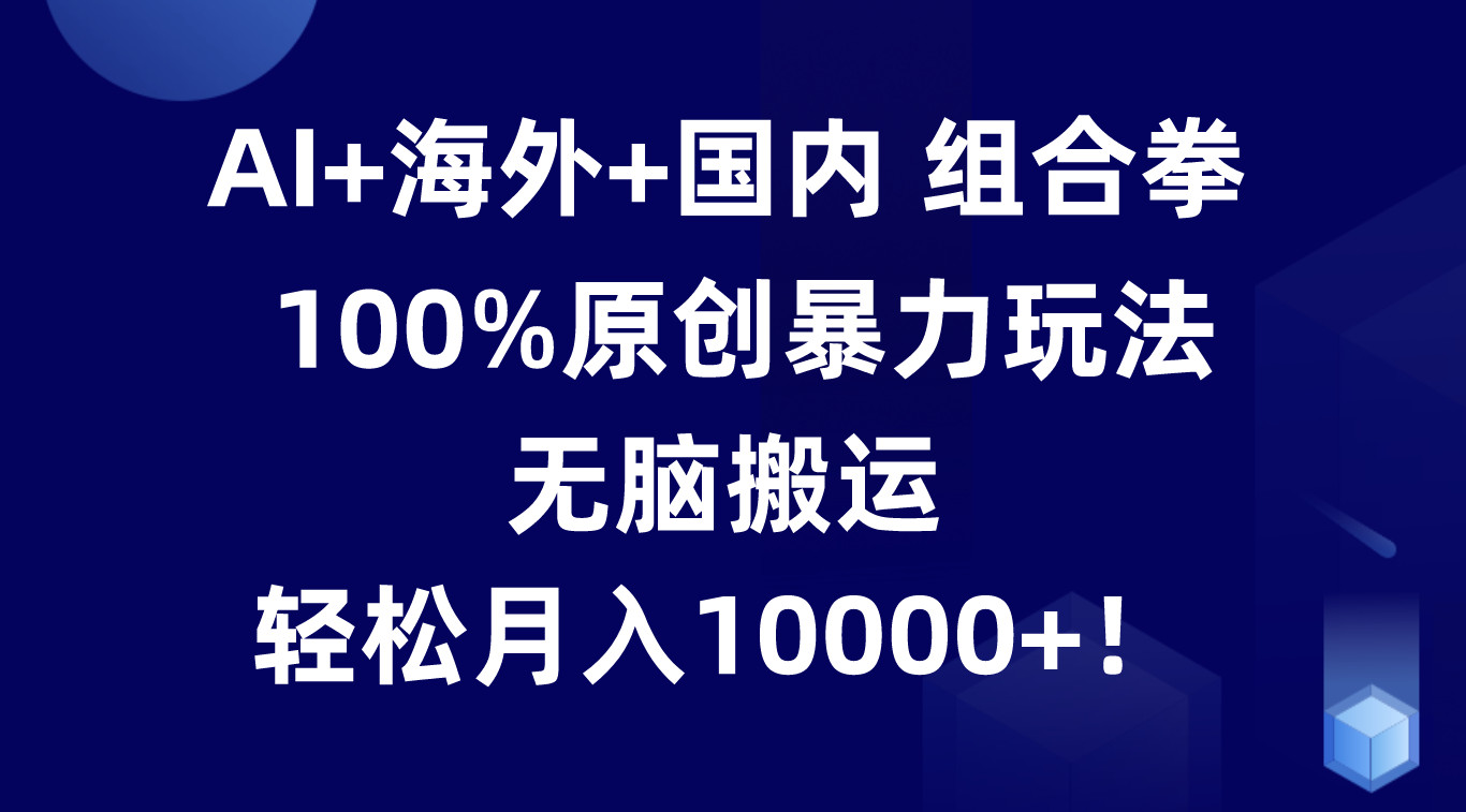 AI+海外+国内组合拳,100%原创暴力玩法,无脑搬运,轻松月入10000+!8855 作者:福缘创业网 帖子ID:110137 AI+海外+国内组合拳,100%原创暴力玩法,无脑搬运,轻松月入10000+!8855 作者:福缘创业网 帖子ID:110137