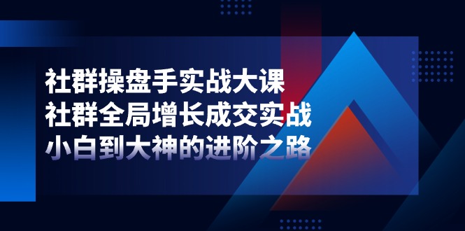 社群操盘手实战大课：社群全局增长成交实战，小白到大神的进阶之路4998 作者:福缘创业网 帖子ID:110021 