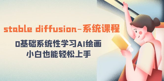 stable diffusion-系统课程：0基础系统性学习AI绘画，小白也能轻松上手2677 作者:福缘创业网 帖子ID:105634 