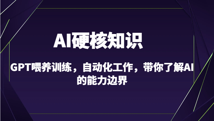 AI硬核知识-GPT喂养训练，自动化工作，带你了解AI的能力边界（10节课）7260 作者:福缘创业网 帖子ID:106878 