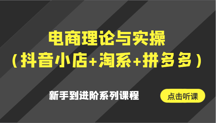 电商理论与实操（抖音小店+淘系+拼多多）新手到进阶系列课程3150 作者:福缘创业网 帖子ID:106487 