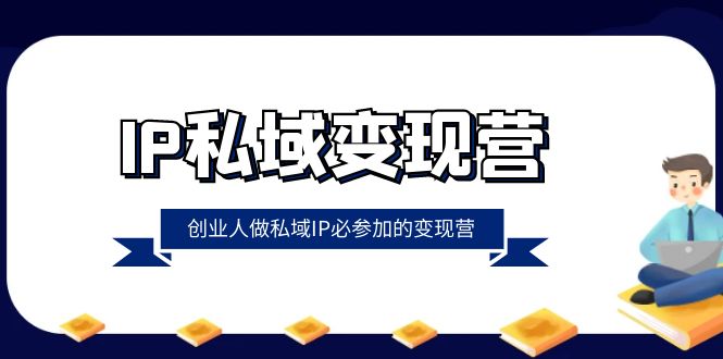 IP私域变现营，创业人做私域IP必参加的变现营（22节课）4811 作者:福缘创业网 帖子ID:105130 