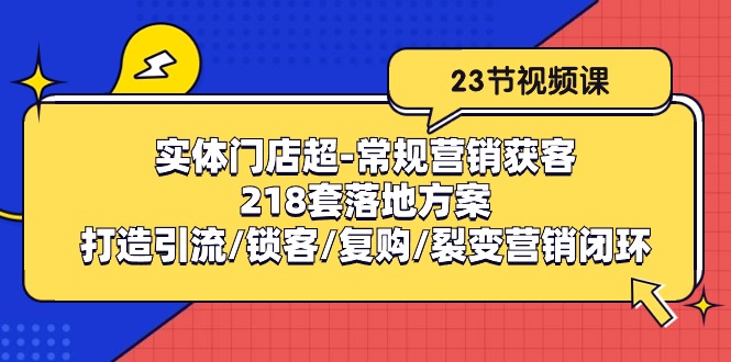 实体门店超常规营销获客：218套落地方案/打造引流/锁客/复购/裂变营销2602 作者:福缘创业网 帖子ID:108969 