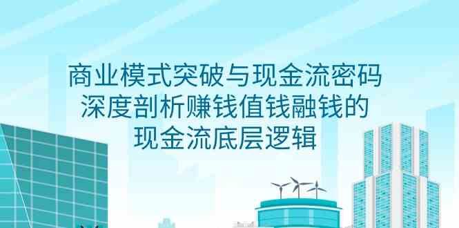 商业模式突破与现金流密码,深度剖析赚钱值钱融钱的现金流底层逻辑6318 作者:福缘创业网 帖子ID:107351 商业模式突破与现金流密码,深度剖析赚钱值钱融钱的现金流底层逻辑6318 作者:福缘创业网 帖子ID:107351