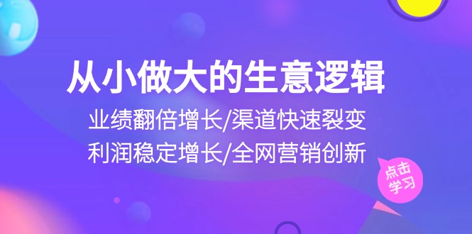 从小做大生意逻辑:业绩翻倍增长/渠道快速裂变/利润稳定增长/全网营销创新3804 作者:福缘创业网 帖子ID:108992 从小做大生意逻辑:业绩翻倍增长/渠道快速裂变/利润稳定增长/全网营销创新3804 作者:福缘创业网 帖子ID:108992