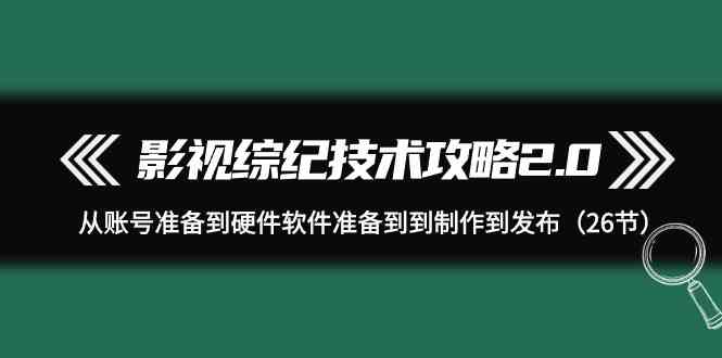影视综纪技术攻略2.0:从账号准备到硬件软件准备到到制作到发布(26节课)9856 作者:福缘创业网 帖子ID:107914 影视综纪技术攻略2.0:从账号准备到硬件软件准备到到制作到发布(26节课)9856 作者:福缘创业网 帖子ID:107914