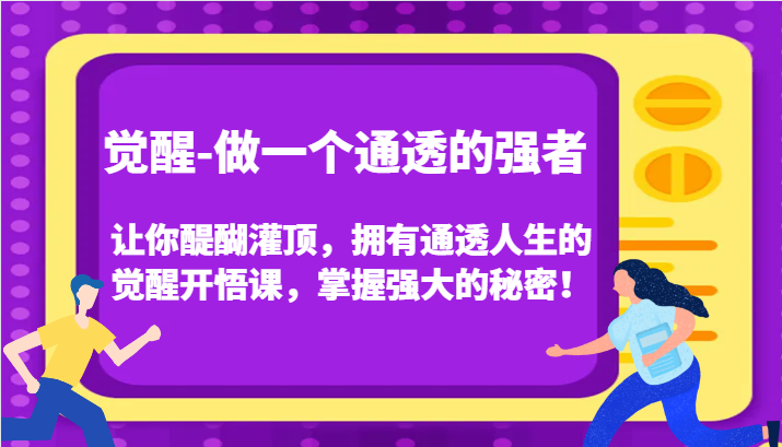 觉醒-做一个通透的强者，让你醍醐灌顶，拥有通透人生的觉醒开悟课，掌握强大的秘密！6741 作者:福缘创业网 帖子ID:103704 