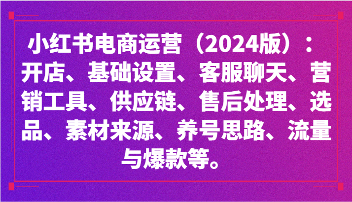 小红书电商运营（2024版）：开店、设置、供应链、选品、素材、养号、流量与爆款等5334 作者:福缘创业网 帖子ID:106980 