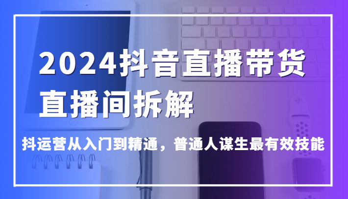 2024抖音直播带货直播间拆解,抖运营从入门到精通,普通人谋生最有效技能6335 作者:福缘创业网 帖子ID:108023 2024抖音直播带货直播间拆解,抖运营从入门到精通,普通人谋生最有效技能6335 作者:福缘创业网 帖子ID:108023