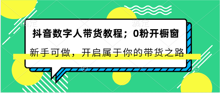 抖音数字人带货教程：0粉开橱窗 新手可做 开启属于你的带货之路3754 作者:福缘创业网 帖子ID:110245 